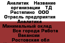 Аналитик › Название организации ­ ТД Растяпино, ООО › Отрасль предприятия ­ Аналитика › Минимальный оклад ­ 18 000 - Все города Работа » Вакансии   . Ростовская обл.,Каменск-Шахтинский г.